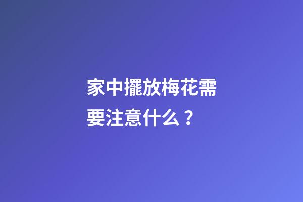 家中擺放梅花需要注意什么？